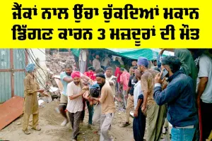 Barnala News: ਜੈੱਕਾਂ ਨਾਲ ਉੱਚਾ ਚੁੱਕਦਿਆਂ ਮਕਾਨ ਡਿੱਗਣ ਕਾਰਨ 3 ਮਜ਼ਦੂਰਾਂ ਦੀ ਮੌਤ