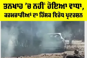 ਤਨਖਾਹ ’ਚ ਨਹੀਂ ਹੋਇਆ ਵਾਧਾ, ਕਰਮਚਾਰੀਆਂ ਨੇ ਕੀਤਾ ਹਿੰਸਕ ਪ੍ਰਦਰਸ਼ਨ