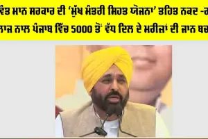 Punjab Health Scheme: ਭਗਵੰਤ ਮਾਨ ਸਰਕਾਰ ਦੀ ‘ਮੁੱਖ ਮੰਤਰੀ ਸਿਹਤ ਯੋਜਨਾ’ ਤਹਿਤ ਨਕਦ -ਰਹਿਤ ਇਲਾਜ ਨਾਲ ਪੰਜਾਬ ਵਿੱਚ 5000 ਤੋਂ ਵੱਧ ਦਿਲ ਦੇ ਮਰੀਜ਼ਾਂ ਦੀ ਜਾਨ ਬਚਾਈ