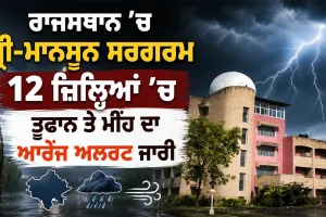 Rajasthan Weather Update: ਰਾਜਸਥਾਨ ’ਚ ਪ੍ਰੀ-ਮਾਨਸੂਨ ਸਰਗਰਮ, 12 ਜ਼ਿਲ੍ਹਿਆਂ ’ਚ ਤੂਫਾਨ ਤੇ ਮੀਂਹ ਦਾ ਆਰੇਂਜ ਅਲਰਟ ਜਾਰੀ