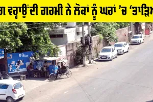 Hot Waves: ਅੱਗ ਵਰ੍ਹਾਉਂਦੀ ਗਰਮੀ ਨੇ ਲੋਕਾਂ ਨੂੰ ਘਰਾਂ ’ਚ ‘ਤਾੜਿਆ’