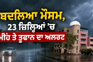 Weather Update: ਬਦਲਿਆ ਮੌਸਮ, 23 ਜ਼ਿਲ੍ਹਿਆਂ ’ਚ ਮੀਂਹ ਤੇ ਤੂਫਾਨ ਦਾ ਅਲਰਟ