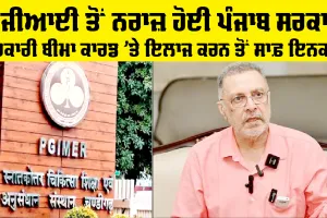 Health News Punjab: ਪੀਜੀਆਈ ਤੋਂ ਨਰਾਜ਼ ਹੋਈ ਪੰਜਾਬ ਸਰਕਾਰ, ਸਰਕਾਰੀ ਬੀਮਾ ਕਾਰਡ ’ਤੇ ਇਲਾਜ ਕਰਨ ਤੋਂ ਸਾਫ਼ ਇਨਕਾਰ 