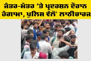 ਜੰਤਰ-ਮੰਤਰ ’ਤੇ ਪ੍ਰਦਰਸ਼ਨ ਦੌਰਾਨ ਹੰਗਾਮਾ, ਪੁਲਿਸ ਵੱਲੋਂ ਲਾਠੀਚਾਰਜ