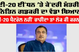 E20 ਈਂਧਨ ’ਤੇ ਕੇਂਦਰੀ ਮੰਤਰੀ ਨਿਤਿਨ ਗਡਕਰੀ ਦਾ ਵੱਡਾ ਬਿਆਨ, ਈ-20 ਪੈਟਰੋਲ ਨਹੀਂ ਚਾਹੀਦਾ ਤਾਂ ਲੋਕ ਕੀ ਕਰਨ?