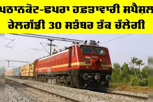 Pathankot Chhapra Special Train: ਪਠਾਨਕੋਟ-ਛਪਰਾ ਹਫ਼ਤਾਵਾਰੀ ਸਪੈਸ਼ਲ ਰੇਲਗੱਡੀ 30 ਸਤੰਬਰ ਤੱਕ ਚੱਲੇਗੀ
