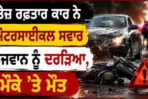 Road Accident: ਤੇਜ਼ ਰਫ਼ਤਾਰ ਕਾਰ ਨੇ ਮੋਟਰਸਾਈਕਲ ਸਵਾਰ ਨੌਜਵਾਨ ਨੂੰ ਦਰੜਿਆ, ਮੌਕੇ ’ਤੇ ਮੌਤ
