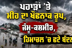 Weather Alert: ਪਹਾੜਾਂ ’ਤੇ ਮੀਂਹ ਦਾ ਖੌਫਨਾਕ ਰੂਪ, ਜੰਮੂ-ਕਸ਼ਮੀਰ, ਹਿਮਾਚਲ ’ਚ ਫਟੇ ਬੱਦਲ