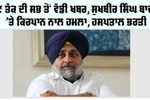 Sukhbir Singh Badal News: ਵੱਡੀ ਖਬਰ, ਸੁਖਬੀਰ ਸਿੰਘ ਬਾਦਲ ’ਤੇ ਹਮਲਾ, ਹਸਪਤਾਲ ਭਰਤੀ