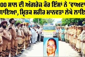 Barnala News: 100 ਸਾਲ ਦੀ ਅੰਗਰੇਜ਼ ਕੌਰ ਇੰਸਾਂ ਨੇ ‘ਵਾਅਦਾ’ ਪੁਗਾਇਆ, ਮ੍ਰਿਤਕ ਸਰੀਰ ਮਾਨਵਤਾ ਲੇਖੇ ਲਾਇਆ