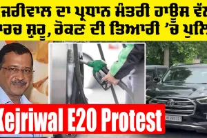 Kejriwal E20 Protest: ਕੇਜਰੀਵਾਲ ਦਾ ਪ੍ਰਧਾਨ ਮੰਤਰੀ ਹਾਊਸ ਵੱਲ ਮਾਰਚ ਸ਼ੁਰੂ, ਰੋਕਣ ਦੀ ਤਿਆਰੀ ’ਚ ਪੁਲਿਸ