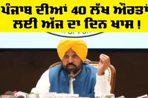 ਪੰਜਾਬ ਦੀਆਂ 40 ਲੱਖ ਔਰਤਾਂ ਲਈ ਅੱਜ ਦਾ ਦਿਨ ਖਾਸ, ਮੁੱਖ ਮੰਤਰੀ ਨੇ ਦੱਸਿਆ ਕਾਰਨ
