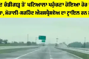 Mohali Sirhind Expressway: ਹੁਣ ਚੰਡੀਗੜ੍ਹ ਤੋਂ ਪਟਿਆਲਾ ਪਹੁੰਚਣਾ ਹੋਇਆ ਹੋਰ ਵੀ ਸੌਖਾ, ਮੋਹਾਲੀ-ਸਰਹਿੰਦ ਐਕਸਪ੍ਰੈਸਵੇਅ ਦਾ ਟ੍ਰਾਇਲ ਰਨ ਸ਼ੁਰੂ