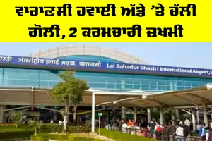 Varanasi Airport Firing Incident: ਵਾਰਾਣਸੀ ਹਵਾਈ ਅੱਡੇ ’ਤੇ ਚੱਲੀ ਗੋਲੀ, 2 ਕਰਮਚਾਰੀ ਜ਼ਖਮੀ