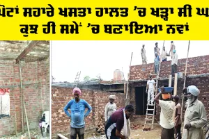 Welfare Work: ਸਪੋਟਾਂ ਸਹਾਰੇ ਖਸਤਾ ਹਾਲਤ ’ਚ ਖੜ੍ਹਾ ਸੀ ਘਰ, ਕੁਝ ਹੀ ਸਮੇਂ ’ਚ ਬਣਾਇਆ ਨਵਾਂ