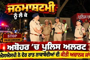 Janmashtami News: ਜਨਮਾਸ਼ਟਮੀ ਨੂੰ ਲੈ ਕੇ ਅਬੋਹਰ ’ਚ ਪੁਲਿਸ ਅਲਰਟ, ਐਸਐਸਪੀ ਨੇ ਦੇਰ ਰਾਤ ਨਾਕਾਬੰਦੀਆਂ ਦੀ ਕੀਤੀ ਅਚਾਨਕ ਜਾਂਚ