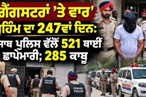 Anti Gangster Campaign Punjab: ‘ਗੈਂਗਸਟਰਾਂ ’ਤੇ ਵਾਰ’ ਮੁਹਿੰਮ ਦਾ 247ਵਾਂ ਦਿਨ: ਪੰਜਾਬ ਪੁਲਿਸ ਵੱਲੋਂ 521 ਥਾਈਂ ਛਾਪੇਮਾਰੀ; 285 ਕਾਬੂ