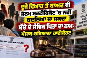 Punjab Haryana High Court: ਦੂਜੇ ਵਿਆਹ ਤੋਂ ਬਾਅਦ ਵੀ ਜਨਮ ਸਰਟੀਫਿਕੇਟ ’ਚ ਨਹੀਂ ਬਦਲਿਆ ਜਾ ਸਕਦਾ ਬੱਚੇ ਦੇ ਜੈਵਿਕ ਪਿਤਾ ਦਾ ਨਾਮ: ਪੰਜਾਬ-ਹਰਿਆਣਾ ਹਾਈਕੋਰਟ
