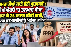 EPF Wage Ceiling Hike: ਕਰਮਚਾਰੀਆਂ ਲਈ ਵੱਡੀ ਖੁਸ਼ਖਬਰੀ : ਈਪੀਐਫਓ ’ਚ ਤਨਖਾਹ ਸੀਮਾ ਵਧਾ ਕੇ 25 ਹਜ਼ਾਰ ਕੀਤੀ ਗਈ, 51 ਲੱਖ ਕਰਮਚਾਰੀਆਂ ਨੂੰ ਮਿਲੇਗਾ ਫਾਇਦਾ