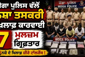 Moga Local News: ਮੋਗਾ ਪੁਲਿਸ ਵੱਲੋਂ ਨਸ਼ਾ ਤਸਕਰੀ ਖ਼ਿਲਾਫ਼ ਕਾਰਵਾਈ, 7 ਮੁਲਜ਼ਮ ਗ੍ਰਿਫ਼ਤਾਰ
