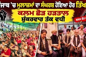 Punjab Employees Protest: ਪੰਜਾਬ ’ਚ ਮੁਲਾਜ਼ਮਾਂ ਦਾ ਸੰਘਰਸ਼ ਹੋਇਆ ਹੋਰ ਤਿੱਖਾ, ਕਲਮ ਛੋੜ ਹੜਤਾਲ ਸ਼ੁੱਕਰਵਾਰ ਤੱਕ ਵਧੀ