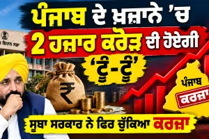 ਪੰਜਾਬ ਦੇ ਖ਼ਜ਼ਾਨੇ ’ਚ 2 ਹਜ਼ਾਰ ਕਰੋੜ ਦੀ ਹੋਏਗੀ ‘ਟੂੰ-ਟੂੰ’, ਸੂਬਾ ਸਰਕਾਰ ਨੇ ਫਿਰ ਚੁੱਕਿਆ ਕਰਜ਼ਾ