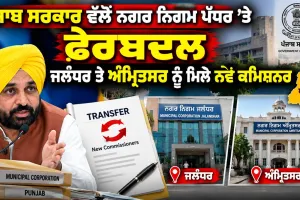 Punjab Transfer: ਪੰਜਾਬ ਸਰਕਾਰ ਵੱਲੋਂ ਨਗਰ ਨਿਗਮ ਪੱਧਰ ’ਤੇ ਫੇਰਬਦਲ, ਜਲੰਧਰ ਤੇ ਅੰਮ੍ਰਿਤਸਰ ਨੂੰ ਮਿਲੇ ਨਵੇਂ ਕਮਿਸ਼ਨਰ