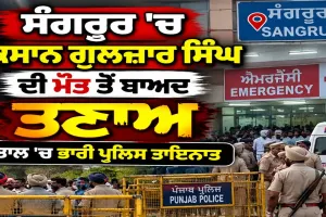 Punjab Farmer News: ਸੰਗਰੂਰ 'ਚ ਕਿਸਾਨ ਗੁਲਜ਼ਾਰ ਸਿੰਘ ਦੀ ਮੌਤ ਤੋਂ ਬਾਅਦ ਤਣਾਅ, ਹਸਪਤਾਲ 'ਚ ਭਾਰੀ ਪੁਲਿਸ ਤਾਇਨਾਤ