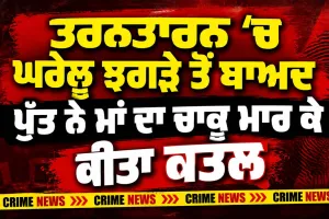 Tarn Taran Murder: ਤਰਨਤਾਰਨ ’ਚ ਘਰੇਲੂ ਝਗੜੇ ਤੋਂ ਬਾਅਦ ਪੁੱਤ ਨੇ ਮਾਂ ਦਾ ਚਾਕੂ ਮਾਰ ਕੇ ਕੀਤਾ ਕਤਲ