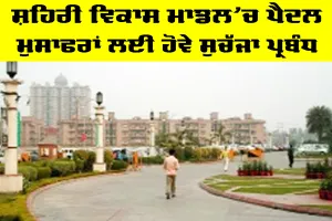 Urban Development Model: ਸ਼ਹਿਰੀ ਵਿਕਾਸ ਮਾਡਲ ’ਚ ਪੈਦਲ ਮੁਸਾਫਰਾਂ ਲਈ ਹੋਵੇ ਸੁਚੱਜਾ ਪ੍ਰਬੰਧ
