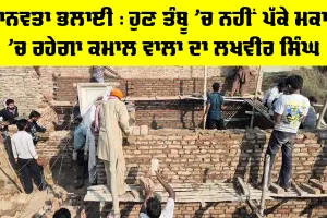 Aashiyana Campaign: ਮਾਨਵਤਾ ਭਲਾਈ, ਹੁਣ ਤੰਬੂ ’ਚ ਨਹੀਂ ਪੱਕੇ ਮਕਾਨ ’ਚ ਰਹੇਗਾ ਕਮਾਲ ਵਾਲਾ ਦਾ ਲਖਵੀਰ ਸਿੰਘ