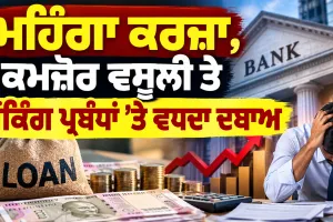 Expensive Loans: ਮਹਿੰਗਾ ਕਰਜ਼ਾ, ਕਮਜ਼ੋਰ ਵਸੂਲੀ ਤੇ ਬੈਂਕਿੰਗ ਪ੍ਰਬੰਧਾਂ ’ਤੇ ਵਧਦਾ ਦਬਾਅ