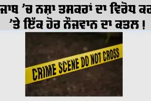 ਪੰਜਾਬ ’ਚ ਨਸ਼ਾ ਤਸਕਰਾਂ ਦਾ ਵਿਰੋਧ ਕਰਨ ’ਤੇ ਇੱਕ ਹੋਰ ਨੌਜਵਾਨ ਦਾ ਕਤਲ, ਦੋ ਗੰਭੀਰ ਜ਼ਖ਼ਮੀ, 15 ਤੋਂ ਵੱਧ ਹਮਲਾਵਰਾਂ ’ਤੇ ਦੋਸ਼