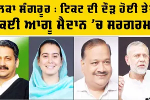 Sangrur Election Ticket News: ਹਲਕਾ ਸੰਗਰੂਰ : ਟਿਕਟ ਦੀ ਦੌੜ ਹੋਈ ਤੇਜ਼, ਕਈ ਆਗੂ ਮੈਦਾਨ ’ਚ ਸਰਗਰਮ 