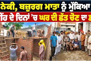 Walfare Work: ਨੇਕੀ, ਬਜ਼ੁਰਗ ਮਾਤਾ ਨੂੰ ਮੁੱਕਿਆ ਮੀਂਹ ਦੇ ਦਿਨਾਂ ’ਚ ਘਰ ਦੀ ਛੱਤ ਚੋਣ ਦਾ ਡਰ