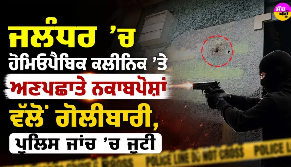 Jalandhar News: ਜਲੰਧਰ ’ਚ ਹੋਮਿਓਪੈਥਿਕ ਕਲੀਨਿਕ ’ਤੇ ਅਣਪਛਾਤੇ ਨਕਾਬਪੋਸ਼ਾਂ ਵੱਲੋਂ ਗੋਲੀਬਾਰੀ, ਪੁਲਿਸ ਜਾਂਚ ’ਚ ਜੁਟੀ