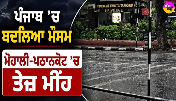 Punjab Weather Update: ਪੰਜਾਬ ’ਚ ਬਦਲਿਆ ਮੌਸਮ, ਮੋਹਾਲੀ-ਪਠਾਨਕੋਟ ’ਚ ਤੇਜ਼ ਮੀਂਹ