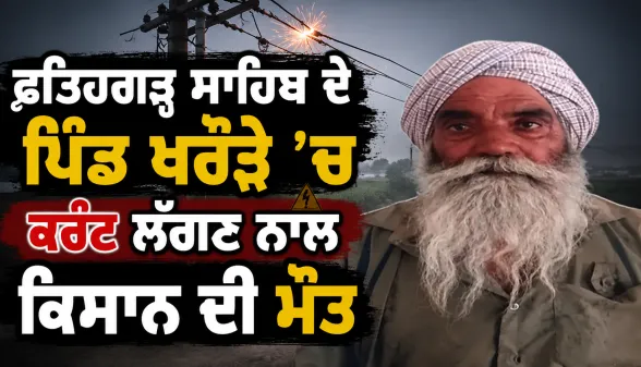 Fatehgarh Sahib News: ਫਤਿਹਗੜ੍ਹ ਸਾਹਿਬ ਦੇ ਪਿੰਡ ਖਰੌੜੇ ’ਚ ਕਰੰਟ ਲੱਗਣ ਨਾਲ ਕਿਸਾਨ ਦੀ ਮੌਤ