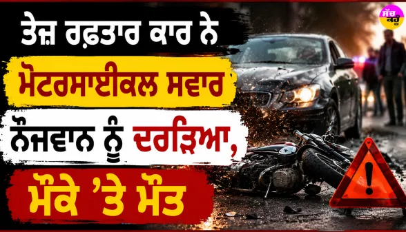 Road Accident: ਤੇਜ਼ ਰਫ਼ਤਾਰ ਕਾਰ ਨੇ ਮੋਟਰਸਾਈਕਲ ਸਵਾਰ ਨੌਜਵਾਨ ਨੂੰ ਦਰੜਿਆ, ਮੌਕੇ ’ਤੇ ਮੌਤ