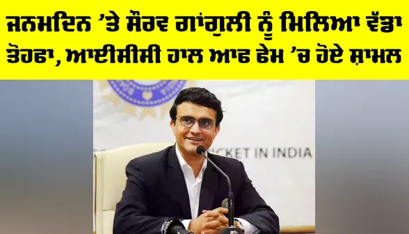 Sourav Ganguly: ਜਨਮਦਿਨ ’ਤੇ ਸੌਰਵ ਗਾਂਗੁਲੀ ਨੂੰ ਮਿਲਿਆ ਵੱਡਾ ਤੋਹਫਾ, ICC ਹਾਲ ਆਫ ਫੇਮ ’ਚ ਹੋਏ ਸ਼ਾਮਲ