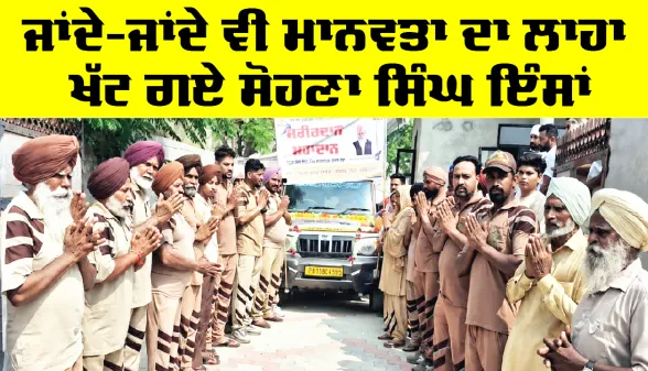 Body Donation: ਜਾਂਦੇ-ਜਾਂਦੇ ਵੀ ਮਾਨਵਤਾ ਦਾ ਲਾਹਾ ਖੱਟ ਗਏ ਸੋਹਣਾ ਸਿੰਘ ਇੰਸਾਂ