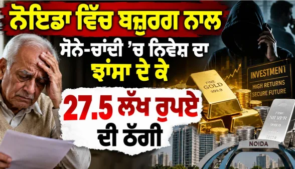 Noida News: ਨੋਇਡਾ ਵਿੱਚ ਬਜ਼ੁਰਗ ਨਾਲ ਸੋਨੇ-ਚਾਂਦੀ ’ਚ ਨਿਵੇਸ਼ ਦਾ ਝਾਂਸਾ ਦੇ ਕੇ 27.5 ਲੱਖ ਰੁਪਏ ਦੀ ਠੱਗੀ
