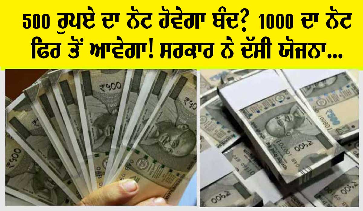 ਕੀ 500 ਦਾ ਨੋਟ ਹੋਣ ਜਾ ਰਿਹੈ ਬੰਦ? 1000 ਰੁਪਏ ਦਾ ਨੋਟ ਦੁਬਾਰਾ ਆਉਣ ਦੀ ਤਿਆਰੀ? ਸਰਕਾਰ ਨੇ ਦੱਸੀ ਯੋਜਨਾ