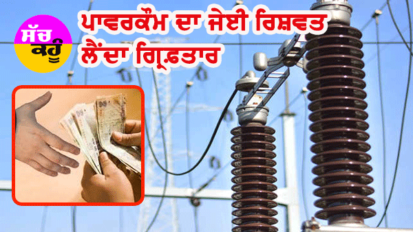 ਰਿਸ਼ਵਤਖੋਰੀ ਦੇ ਮਾਮਲੇ ’ਚ ਪਾਵਰਕੌਮ ਦਾ ਜੇਈ ਗ੍ਰਿਫ਼ਤਾਰ