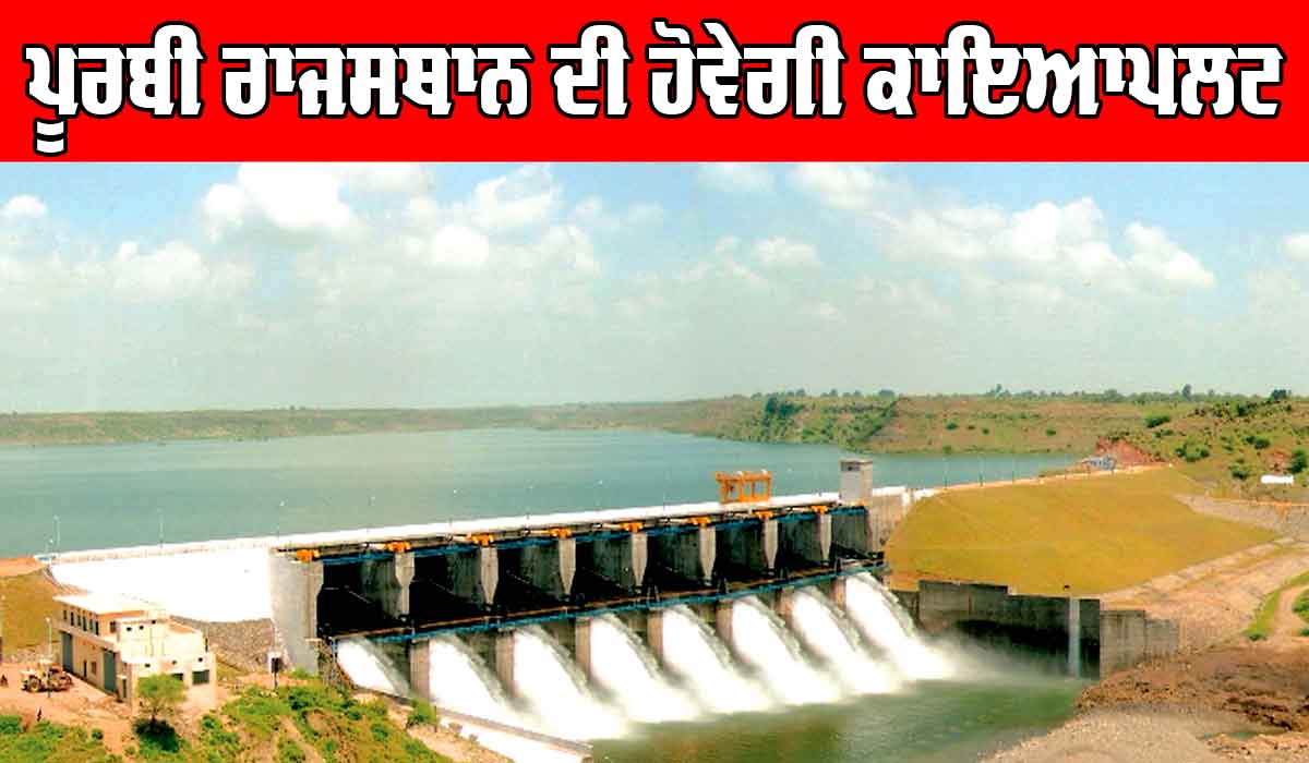 ਪੂਰਬੀ ਰਾਜਸਥਾਨ ਦੀ ਹੋਵੇਗੀ ਕਾਇਆਪਲਟ