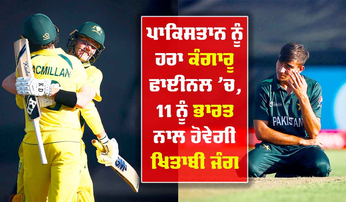 ਅੰਡਰ-19 ਵਿਸ਼ਵ ਕੱਪ : ਕੰਗਾਰੂਆਂ ਦੀ ਆਖਿਰੀ ਵਿਕਟ ਦੀ ਸਾਂਝੇਦਾਰੀ ਨੇ ਤੋੜੀਆਂ ਪਾਕਿਸਤਾਨ ਦੀਆਂ ਉਮੀਦਾਂ, ਫਾਈਨਲ ’ਚ, 11 ਫਰਵਰੀ ਨੂੰ ਭਾਰਤ ਨਾਲ ਹੋਵੇਗਾ ਖਿਡਾਰੀ ਮੁਕਾਬਲਾ