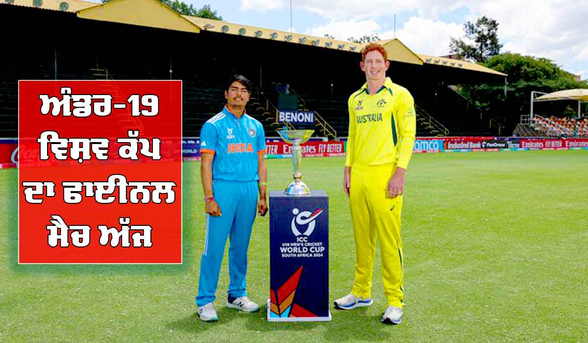 ਅੰਡਰ-19 ਵਿਸ਼ਵ ਕੱਪ ਦਾ ਫਾਈਨਲ ਅੱਜ, ਟੂਰਨਾਮੈਂਟ ’ਚ ਤੀਜੀ ਵਾਰ ਆਹਮੋ-ਸਾਹਮਣੇ ਹੋਣਗੇ IND-AUS