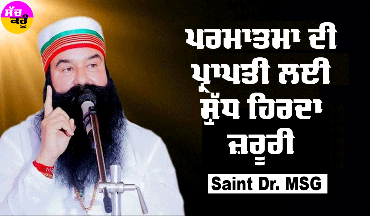 ਪਰਮਾਤਮਾ ਦੀ ਪ੍ਰਾਪਤੀ ਲਈ ਸ਼ੁੱਧ ਹਿਰਦਾ ਜ਼ਰੂਰੀ : Saint Dr MSG