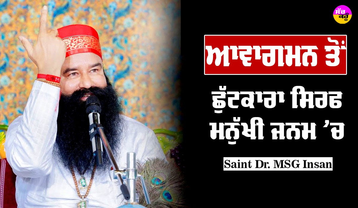 ਆਵਾਗਮਨ ਤੋਂ ਛੁਟਕਾਰਾ ਸਿਰਫ਼ ਮਨੁੱਖੀ ਜਨਮ ‘ਚ : Saint Dr MSG