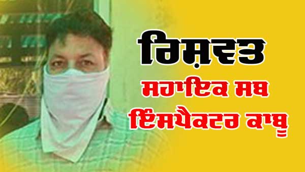 ਵਿਜੀਲੈਂਸ ਵੱਲੋਂ ਰਿਸ਼ਵਤ ਮੰਗਣ ਦੇ ਦੋਸ਼ ’ਚ ਸਹਾਇਕ ਸਬ ਇੰਸਪੈਕਟਰ ਕਾਬੂ